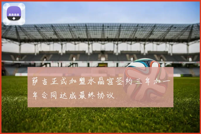 萨吉正式加盟水晶宫签约三年加一年合同达成最终协议