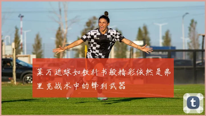 莱万进球如教科书般精彩依然是弗里克战术中的锋利武器