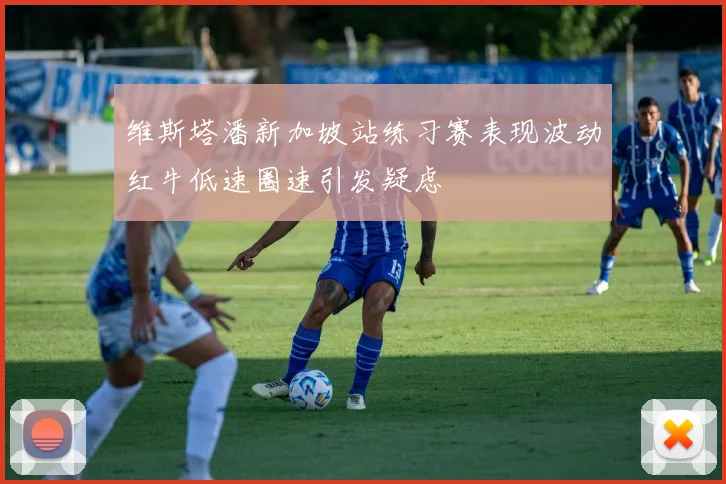 维斯塔潘新加坡站练习赛表现波动红牛低速圈速引发疑虑