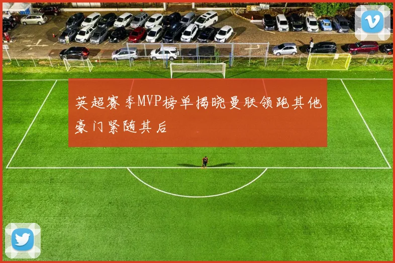 英超赛季MVP榜单揭晓曼联领跑其他豪门紧随其后