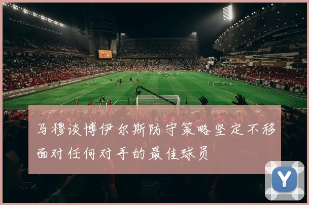 马穆谈博伊尔斯防守策略坚定不移面对任何对手的最佳球员