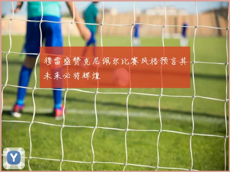 穆雷盛赞克尼佩尔比赛风格预言其未来必将辉煌