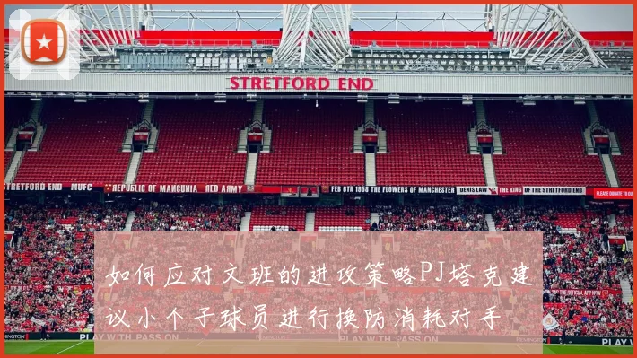 如何应对文班的进攻策略PJ塔克建议小个子球员进行换防消耗对手