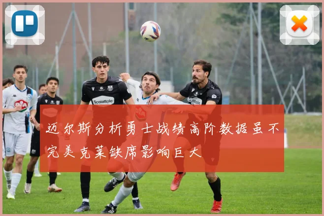 迈尔斯分析勇士战绩高阶数据虽不完美克莱缺席影响巨大