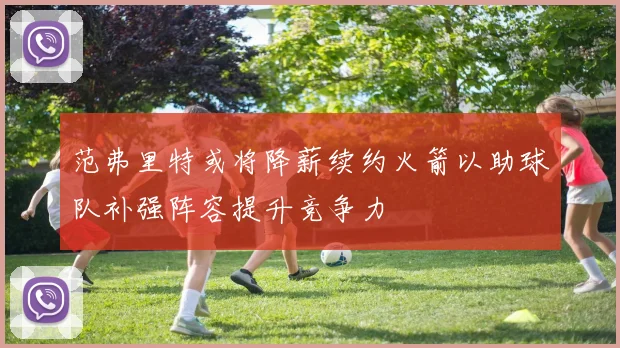 范弗里特或将降薪续约火箭以助球队补强阵容提升竞争力