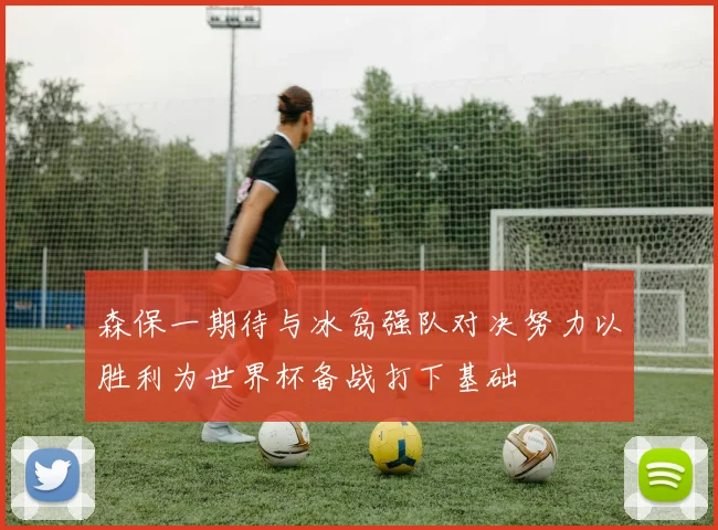 森保一期待与冰岛强队对决努力以胜利为世界杯备战打下基础
