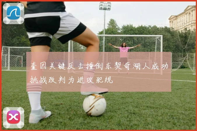 奎因关键反击撞倒东契奇湖人成功挑战改判为进攻犯规