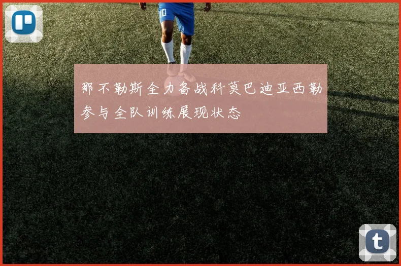 那不勒斯全力备战科莫巴迪亚西勒参与全队训练展现状态