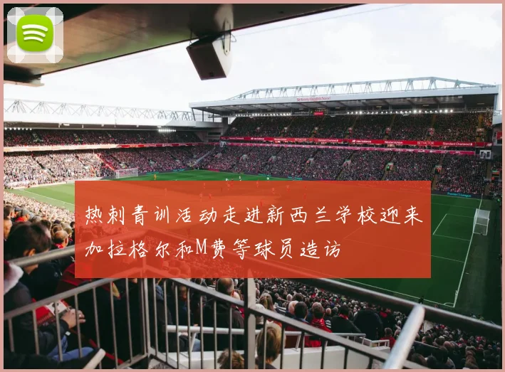 热刺青训活动走进新西兰学校迎来加拉格尔和M费等球员造访