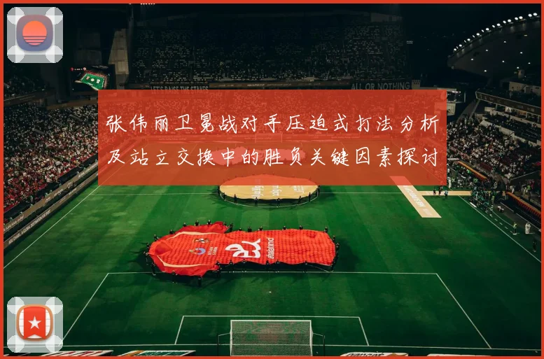 张伟丽卫冕战对手压迫式打法分析及站立交换中的胜负关键因素探讨