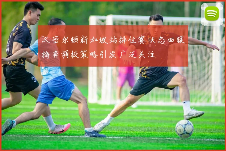汉密尔顿新加坡站排位赛状态回暖梅奔调校策略引发广泛关注