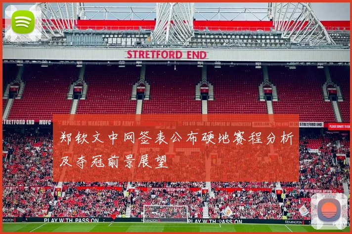 郑钦文中网签表公布硬地赛程分析及夺冠前景展望