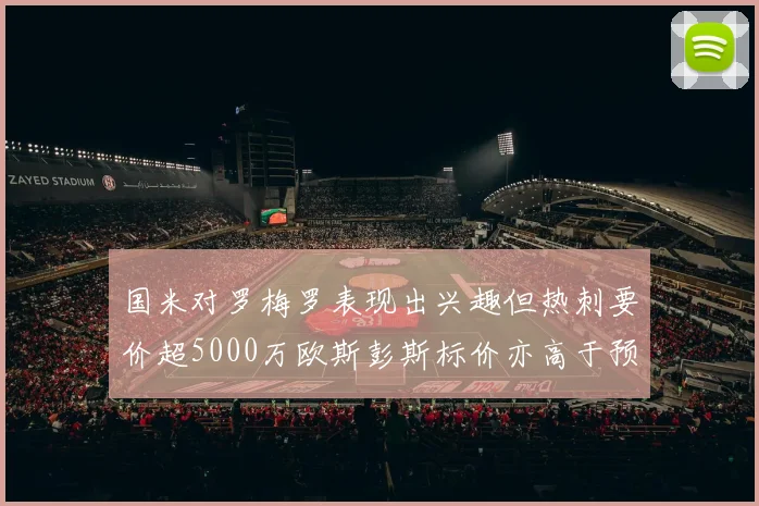 国米对罗梅罗表现出兴趣但热刺要价超5000万欧斯彭斯标价亦高于预期